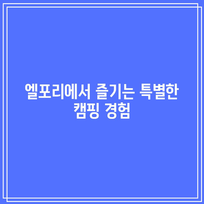 경북 글램핑과 오토캠핑의 천국: 엘포리