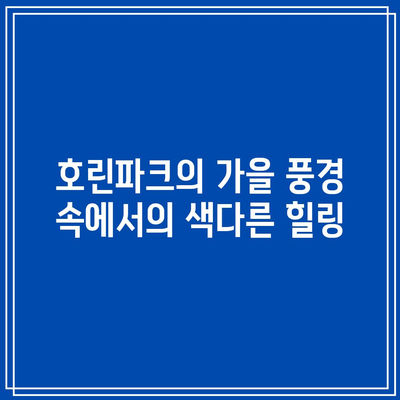 호린파크와 강릉 탐험: 가을 여행 코스