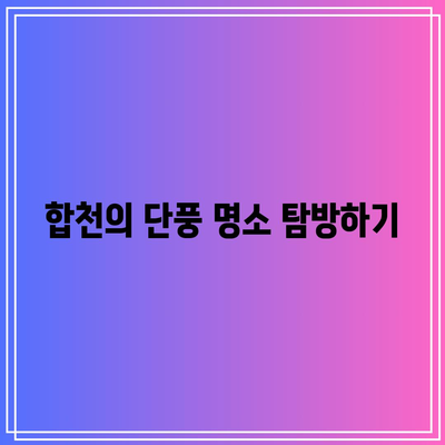 합천 가을 여행 코스: 가볼만한 3선