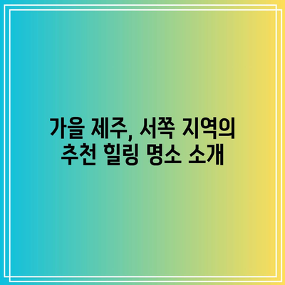 제주도 가을 여행의 매력, 서쪽 지역 탐방하기