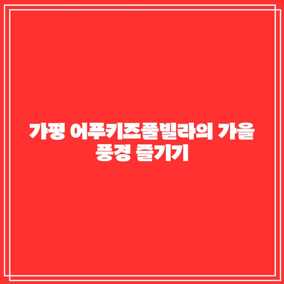 사계절 물놀이 파라다이스, 가평 어푸키즈풀빌라에서 가을을 즐기다