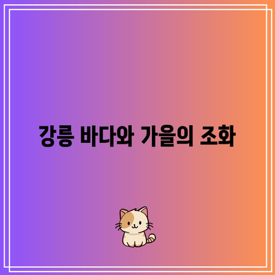 강릉에서 색색으로 물드는 가을, 정동심곡과 바다부채길