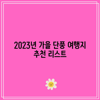 가을 단풍 명소와 여행지 안내: 2023년 에디션