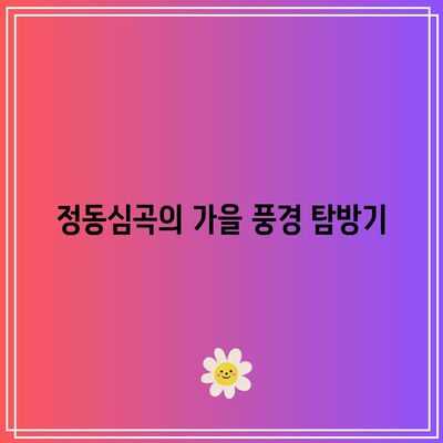 강원도 가을 여행: 강릉의 정동심곡과 바다부채길