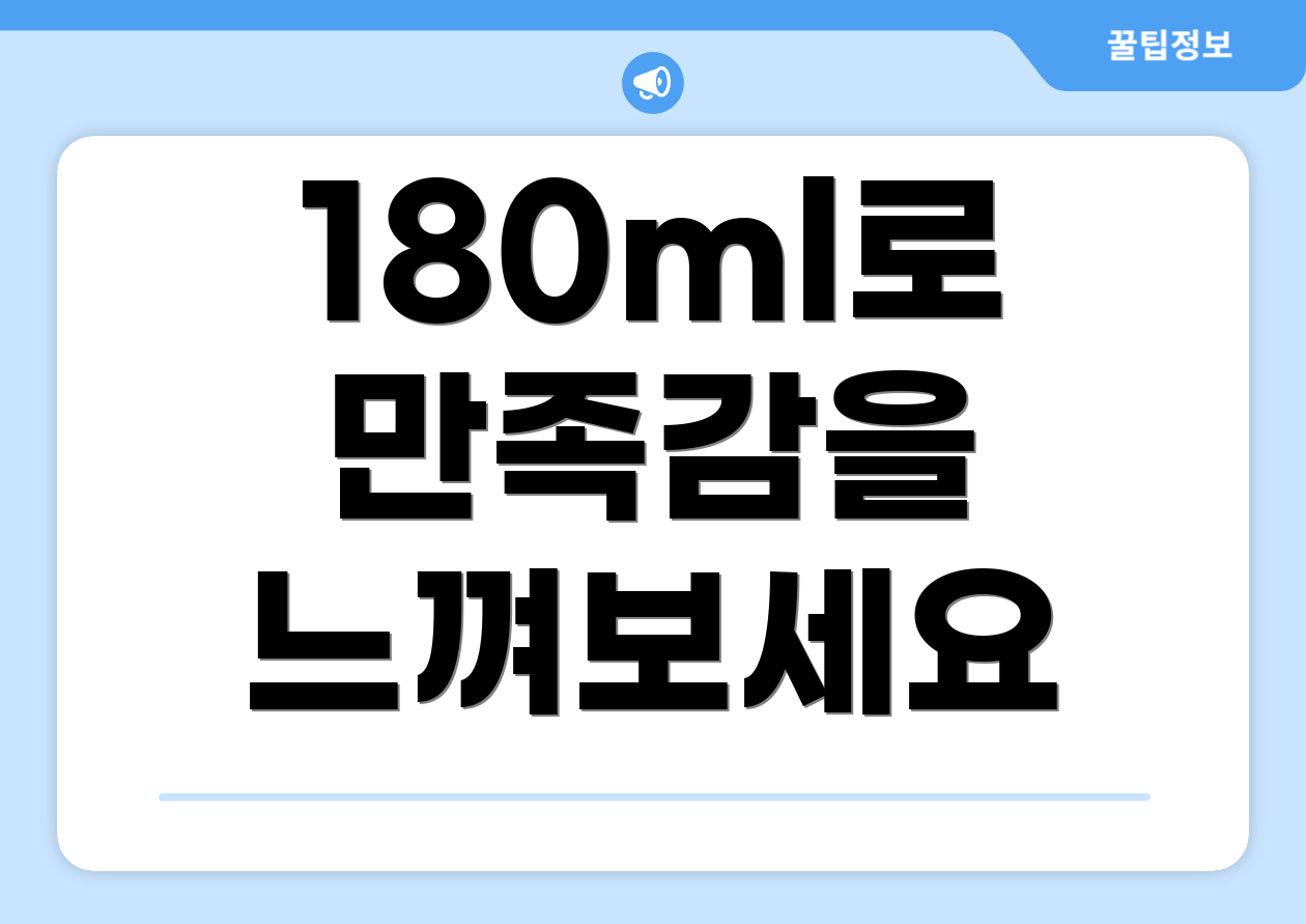 180ml로 만족감을 느껴보세요