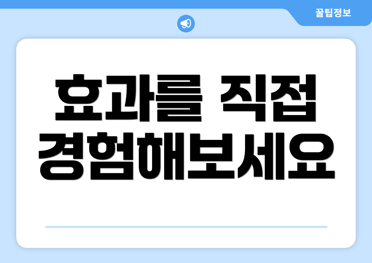효과를 직접 경험해보세요