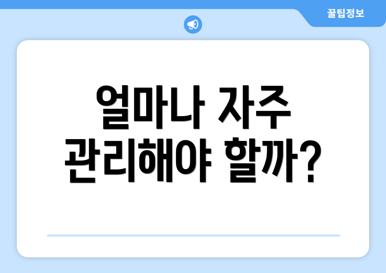 얼마나 자주 관리해야 할까?