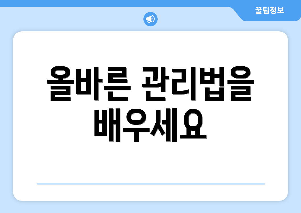 올바른 관리법을 배우세요