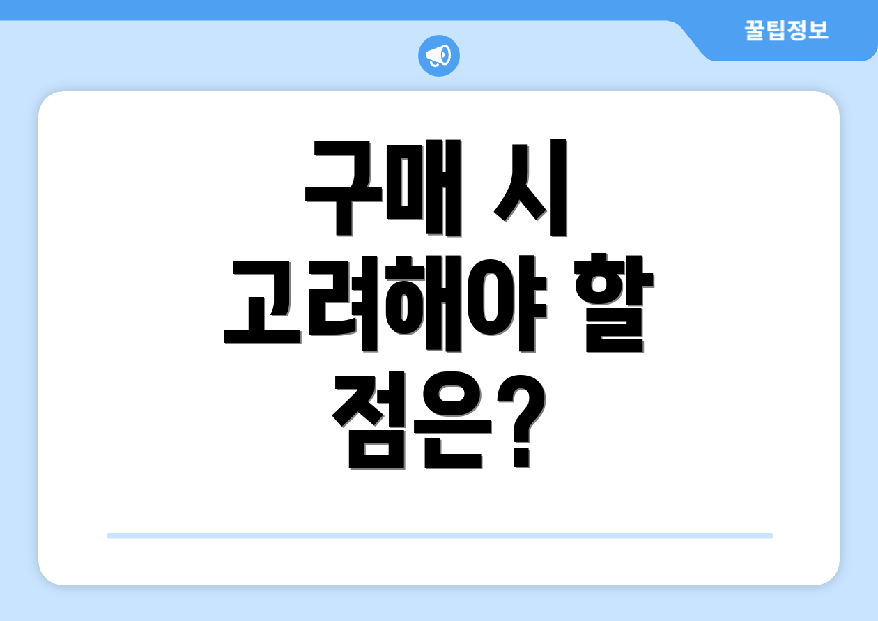 구매 시 고려해야 할 점은?