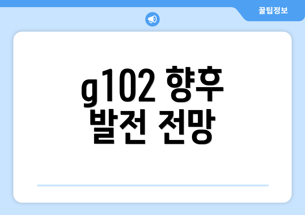 g102 향후 발전 전망